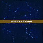 老公出轨手机查不到证据，老公出轨证据很难取到，老公不让碰手机做好防备，