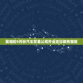 属相蛇9月份汽车贸易公司开业吉日都有哪些，9月开业那天日子最好