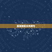 属相婚配女鸡男牛，女属牛和男属虎的生肖相配吗