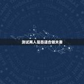 测试两人是否适合做夫妻，测两人有没有夫妻缘分可能在一起吗？