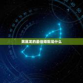 男属龙的最佳婚配是什么，属龙的男人和什么属相最配 男属龙属相婚配表
