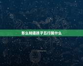 怎么知道孩子五行属什么，怎么才知道孩子五行中属哪种