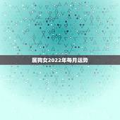 属狗女2022年每月运势，属狗的2022年运势和财运怎么样