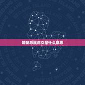 婚配忌属虎女是什么意思，属虎与什么生肖配婚好