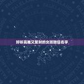 好听高雅又聚财的女孩微信名字，好听高雅又聚财的女孩名字有哪些？