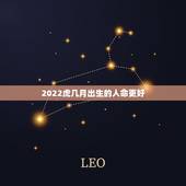 2022虎几月出生的人命更好，属虎的几月出生更好2022