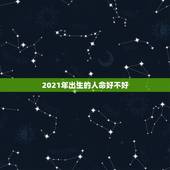 2021年出生的人命好不好，2021年牛宝宝六月出生好不好