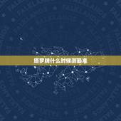 塔罗牌什么时候测最准，塔罗牌能占卜什么？什么最准？