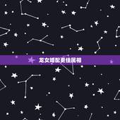 龙女婚配更佳属相，属龙的女孩几月命好