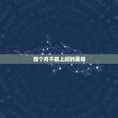 四个月不能上班的属相，怀孕四个月，没钱要不要去上班？