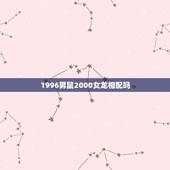 1996男鼠2000女龙相配吗，属龙女最怕出生几月