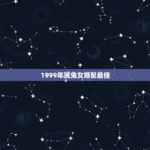 1999年属兔女婚配最佳，1999年属兔婚配