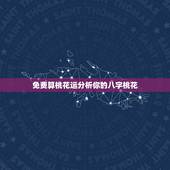 免费算桃花运分析你的八字桃花，八字看桃花运 八字测桃花 四柱桃花运怎么