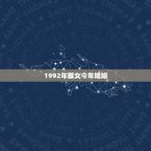 1992年猴女今年婚姻，1992年属猴的命里子女