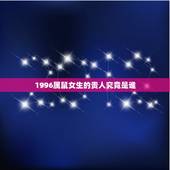 1996属鼠女生的贵人究竟是谁，96年属鼠一生婚姻状况