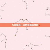 八字算另一半的长相与性格，如何从八字中判断配偶长相的好坏？