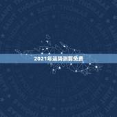 2021年运势测算免费，2021运势免费测算