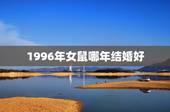 1996年女鼠哪年结婚好，1996年属鼠男和1996年属鼠女今年结婚好