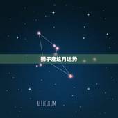 狮子座这月运势，狮子座本月运气