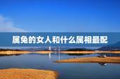 属兔的女人和什么属相最配，属兔女和什么属相最配