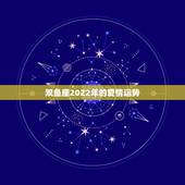 双鱼座2022年的爱情运势，2009年狮子座和双鱼座的爱情运势