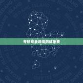 考研专业选择测试免费，测试适合我的考研专业