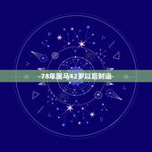 78年属马42岁以后财运，78年属马42岁一道大坎