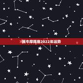 属牛摩羯座2022年运势，1985年旧历冬月23生，属牛，摩羯座，今年