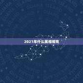 2021年什么属相相克，2021年生肖运势大全