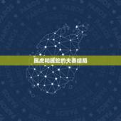 属虎和属蛇的夫妻结局，属蛇和属虎结婚结局会怎么样