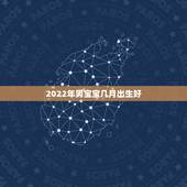 2022年男宝宝几月出生好，2022宝宝几月出生更好