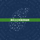 属牛2022年每月的运势，属牛的人2021年运势及运程