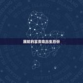 属蛇的富贵命出生月份，属蛇几月出生属大富大贵