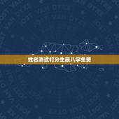 姓名测试打分生辰八字免费，算算命免费+生辰八字