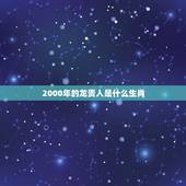 2000年的龙贵人是什么生肖，龙的贵人是什么属相