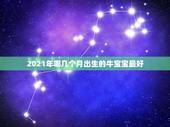 2021年哪几个月出生的牛宝宝最好，2021牛宝宝哪天出生最好的？