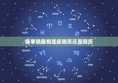 丧事忌属相是按阴历还是阳历，给去世的人周年纪念，应该是按阴历还是阳历？