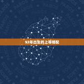 93年出生的上等婚配，93年属鸡男婚配表