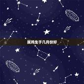 属鸡生于几月份好，属鸡女哪个月出生更好