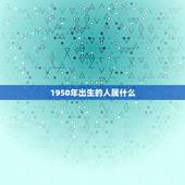 1950年出生的人属什么，1950年出生的属什么生肖