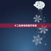 十二生肖年龄表万年历，万年历表十二生肖