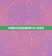 牛宝宝几月出生最好命2021年农历，2021年出生的牛宝宝是什么命
