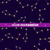 2022年1月白羊座感情运势，2021年白羊座和白羊座的爱情运势怎么样