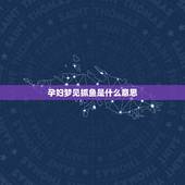 孕妇梦见抓鱼是什么意思，怀孕梦到捉鱼预示着什么