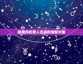属相鸡的男人合适的婚配对象，属鸡的男人找什么属相的比较好