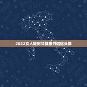 2022女人旺财又健康的微信头像，2023年女用什么样的微信头像转运？