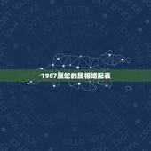 1987属蛇的属相婚配表，属蛇的属相婚配表