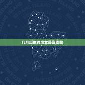 几月出生的虎女是富贵命，女属虎什么命