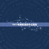 1977年属蛇适合什么颜色，1977年蛇今天穿什么颜色好