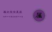 属龙宝宝星座运势今日，属龙宝宝今日星座运势查询